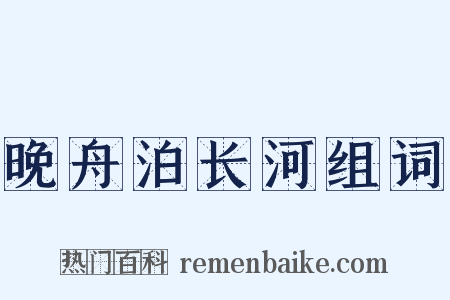 晚舟泊长河组词是什么意思的图片